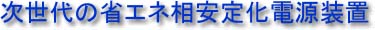 次世代の省エネ相安定化電源装置